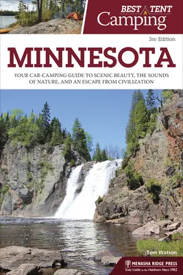 Best Tent Camping : Minnesota : Votre guide de camping en voiture pour découvrir la beauté des paysages, les sons de la nature et échapper à la civilisation. - Best Tent Camping: Minnesota: Your Car-Camping Guide to Scenic Beauty, the Sounds of Nature, and an Escape from Civilization