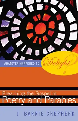 Qu'est-il advenu de l'enchantement&nbsp;? Prêcher l'Évangile en poésie et en paraboles - Whatever Happened to Delight?: Preaching the Gospel in Poetry and Parables
