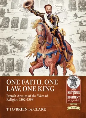 Une foi, une loi, un roi : Les armées françaises des guerres de religion 1562 - 1598 - One Faith, One Law, One King: French Armies of the Wars of Religion 1562 - 1598
