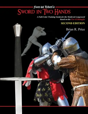 L'épée à deux mains : Un guide d'entraînement moderne en couleurs basé sur la Fior di Battaglia de Fiori dei Liberi - Sword in Two Hands: A Full-Color Modern Training Guide based on the Fior di Battaglia of Fiori dei Liberi