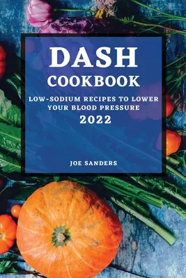 Dash Cookbook 2022 : Recettes à faible teneur en sodium pour réduire votre tension artérielle - Dash Cookbook 2022: Low-Sodium Recipes to Lower Your Blood Pressure