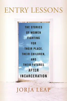 Leçons d'entrée : Les histoires de femmes qui se battent pour leur place, leurs enfants et leur avenir après l'incarcération - Entry Lessons: The Stories of Women Fighting for Their Place, Their Children, and Their Futures After Incarceration