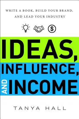 Idées, influence et revenus : Ecrivez un livre, construisez votre marque et devenez leader dans votre secteur d'activité - Ideas, Influence, and Income: Write a Book, Build Your Brand, and Lead Your Industry