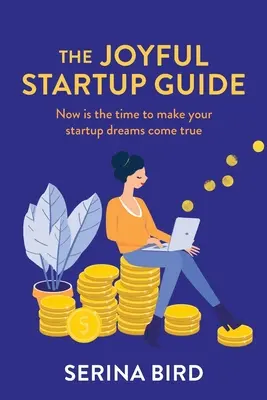 Le guide de la création d'entreprise dans la joie : C'est le moment de réaliser vos rêves de création d'entreprise - The Joyful Startup Guide: Now is the time to make your startup dreams come true