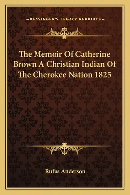 Mémoire de Catherine Brown, une Indienne chrétienne de la nation Cherokee 1825 - The Memoir of Catherine Brown a Christian Indian of the Cherokee Nation 1825