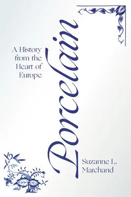 La porcelaine : Une histoire au cœur de l'Europe - Porcelain: A History from the Heart of Europe