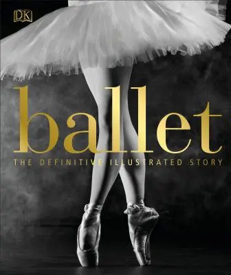 Ballet : L'histoire illustrée définitive - Ballet: The Definitive Illustrated Story