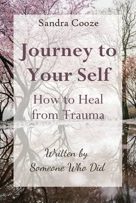 Voyage vers soi - Comment guérir d'un traumatisme : Ecrit par quelqu'un qui l'a fait - Journey to Your Self-How to Heal from Trauma: Written by Someone Who Did