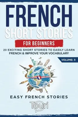 Histoires courtes en français pour débutants : 20 histoires courtes passionnantes pour apprendre facilement le français et améliorer votre vocabulaire. - French Short Stories for Beginners: 20 Exciting Short Stories to Easily Learn French & Improve Your Vocabulary