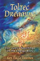 Le rêve toltèque : Les enseignements de Don Juan sur le corps énergétique - Toltec Dreaming: Don Juan's Teachings on the Energy Body