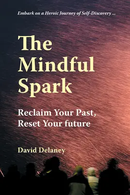 L'étincelle de l'esprit : Récupérez votre passé, réinitialisez votre avenir - The Mindful Spark: Reclaim Your Past, Reset Your Future