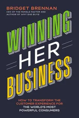 Winning Her Business : Comment transformer l'expérience client pour les consommateurs les plus puissants du monde - Winning Her Business: How to Transform the Customer Experience for the World's Most Powerful Consumers