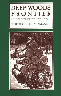 Deep Woods Frontier : Une histoire de l'exploitation forestière dans le nord du Michigan - Deep Woods Frontier: A History of Logging in Northern Michigan