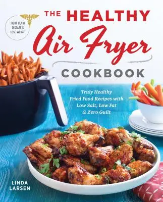 The Healthy Air Fryer Cookbook : Des recettes de friture vraiment saines, à faible teneur en sel et en matières grasses, et sans culpabilité. - The Healthy Air Fryer Cookbook: Truly Healthy Fried Food Recipes with Low Salt, Low Fat, and Zero Guilt