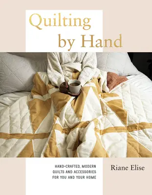 Quilting by Hand : Quilts et accessoires modernes fabriqués à la main pour vous et votre maison - Quilting by Hand: Hand-Crafted, Modern Quilts and Accessories for You and Your Home