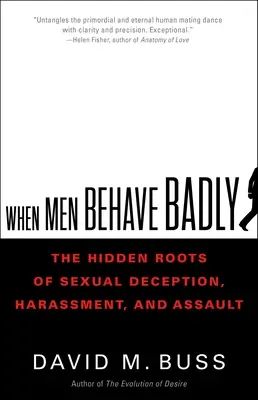 Quand les hommes se comportent mal : Les racines cachées de la tromperie, du harcèlement et de l'agression sexuels - When Men Behave Badly: The Hidden Roots of Sexual Deception, Harassment, and Assault