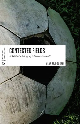 Contested Fields : Une histoire globale du football moderne - Contested Fields: A Global History of Modern Football