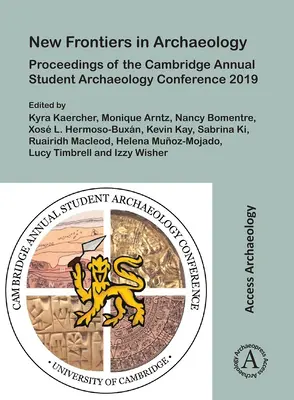 Nouvelles frontières de l'archéologie : Actes de la conférence annuelle de Cambridge sur l'archéologie étudiante 2019 - New Frontiers in Archaeology: Proceedings of the Cambridge Annual Student Archaeology Conference 2019