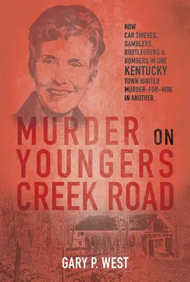 Meurtre sur la route de Youngers Creek : comment les voleurs de voitures, les joueurs, les bootleggers et les poseurs de bombes d'une ville du Kentucky ont déclenché un meurtre pour le compte d'autrui dans une autre ville. - Murder on Youngers Creek Road: How Car Thieves, Gamblers, Bootleggers & Bombers in One Kentucky Town Ignited a Murder-For-Hire in Another