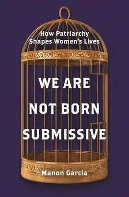 Nous ne sommes pas nées soumises : Comment le patriarcat façonne la vie des femmes - We Are Not Born Submissive: How Patriarchy Shapes Women's Lives