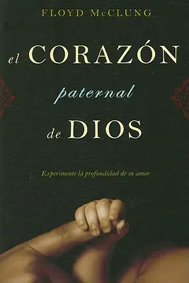 El Corazon Paternal de Dios : Expérimentez la Profondeur de votre Amour - El Corazon Paternal de Dios: Experimente la Profundidad de su Amor