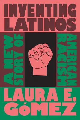 Inventer les Latinos : Une nouvelle histoire du racisme américain - Inventing Latinos: A New Story of American Racism