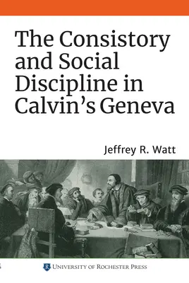 Le Consistoire et la discipline sociale dans la Genève de Calvin - The Consistory and Social Discipline in Calvin's Geneva