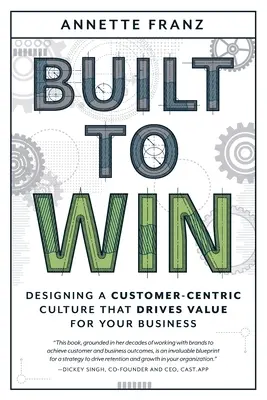 Construit pour gagner : Concevoir une culture centrée sur le client qui génère de la valeur pour votre entreprise - Built to Win: Designing a Customer-Centric Culture That Drives Value for Your Business