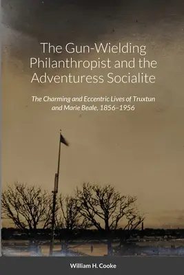 Le philanthrope armé et la mondaine aventurière : La vie charmante et excentrique de Truxtun et Marie Beale, 1856-1956 - The Gun-Wielding Philanthropist and the Adventuress Socialite: The Charming and Eccentric Lives of Truxtun and Marie Beale, 1856-1956