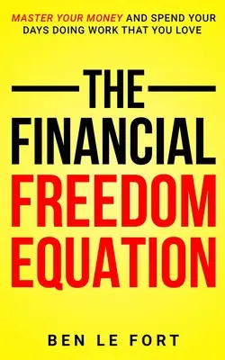 L'équation de la liberté financière : Maîtrisez votre argent et passez vos journées à faire le travail que vous aimez. - The Financial Freedom Equation: Master Your Money and Spend Your Days Doing Work That You Love