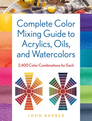 Guide complet des mélanges de couleurs pour l'acrylique, l'huile et l'aquarelle : 2 400 combinaisons de couleurs pour chaque couleur - Complete Color Mixing Guide for Acrylics, Oils, and Watercolors: 2,400 Color Combinations for Each