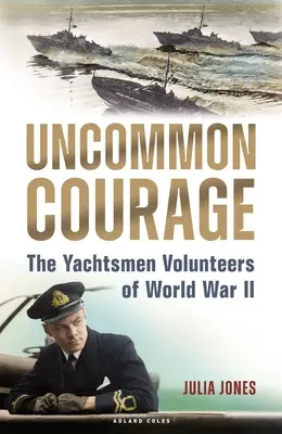 Un courage hors du commun : Les Yachtsmen volontaires de la Seconde Guerre mondiale - Uncommon Courage: The Yachtsmen Volunteers of World War II