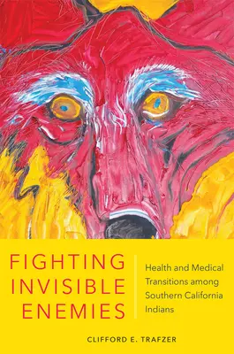 Fighting Invisible Enemies : Health and Medical Transitions Among Southern California Indians (Combattre les ennemis invisibles : la santé et les transitions médicales chez les Indiens de Californie du Sud) - Fighting Invisible Enemies: Health and Medical Transitions Among Southern California Indians