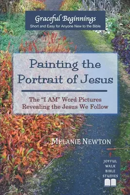 Peindre le portrait de Jésus : Les images de la Parole du Je Suis révélant le Jésus que nous suivons - Painting the Portrait of Jesus: The I Am Word Pictures Revealing the Jesus We Follow