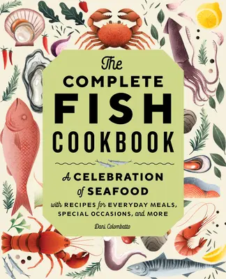 Le livre de cuisine complet sur le poisson : Une célébration des fruits de mer avec des recettes pour les repas de tous les jours, les occasions spéciales et plus encore. - The Complete Fish Cookbook: A Celebration of Seafood with Recipes for Everyday Meals, Special Occasions, and More