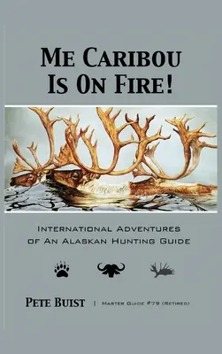 Me Caribou Is On Fire : International Adventures of An Alaskan Hunting Guide (Le caribou est en feu : aventures internationales d'un guide de chasse en Alaska) - Me Caribou Is On Fire: International Adventures of An Alaskan Hunting Guide
