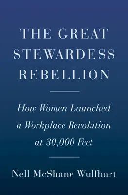 La grande rébellion des hôtesses de l'air : Comment les femmes ont lancé une révolution sur le lieu de travail à 30 000 pieds d'altitude - The Great Stewardess Rebellion: How Women Launched a Workplace Revolution at 30,000 Feet
