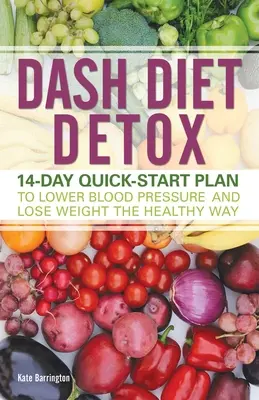 Dash Diet Detox : Plan de démarrage rapide en 14 jours pour abaisser la tension artérielle et perdre du poids de manière saine - Dash Diet Detox: 14-Day Quick-Start Plan to Lower Blood Pressure and Lose Weight the Healthy Way