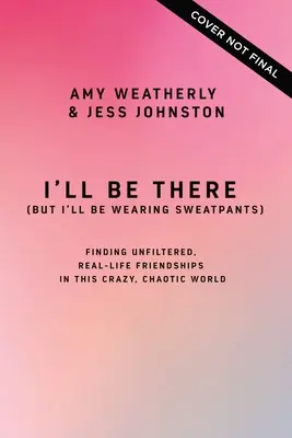 Je serai là (mais je porterai un pantalon de survêtement) : Trouver des amitiés authentiques et sans filtre dans ce monde fou et chaotique - I'll Be There (But I'll Be Wearing Sweatpants): Finding Unfiltered, Real-Life Friendships in This Crazy, Chaotic World