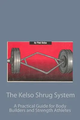 Le système Kelso Shrug : Un guide pratique pour les culturistes et les athlètes de force - The Kelso Shrug System: A Practical Guide for Body Builders and Strength Athletes