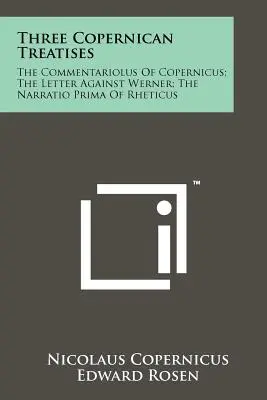 Trois traités coperniciens : Le Commentariolus de Copernic ; La Lettre contre Werner ; La Narratio Prima de Rheticus - Three Copernican Treatises: The Commentariolus Of Copernicus; The Letter Against Werner; The Narratio Prima Of Rheticus