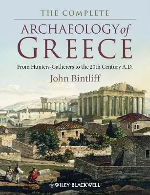 L'archéologie complète de la Grèce : Des chasseurs-cueilleurs au XXe siècle après J.-C. - The Complete Archaeology of Greece: From Hunter-Gatherers to the 20th Century A.D.