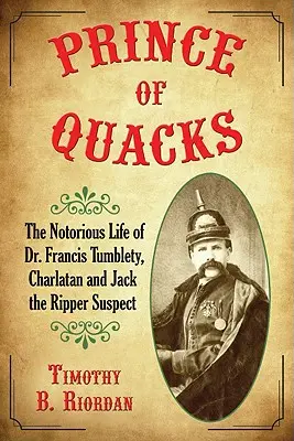 Le prince des charlatans : La vie notoire du Dr Francis Tumblety, charlatan et suspect de Jack l'Éventreur - Prince of Quacks: The Notorious Life of Dr. Francis Tumblety, Charlatan and Jack the Ripper Suspect