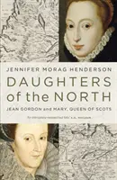 Les filles du Nord : Jean Gordon et Marie, reine d'Écosse - Daughters of the North: Jean Gordon and Mary, Queen of Scots