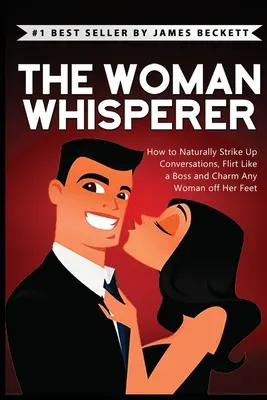 L'homme qui murmure à l'oreille des femmes : comment engager naturellement la conversation, flirter comme un patron et charmer n'importe quelle femme. - The Woman Whisperer: How to Naturally Strike Up Conversations, Flirt Like a Boss, and Charm Any Woman Off Her Feet