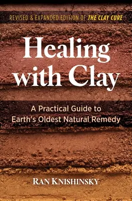 Guérir avec l'argile : Un guide pratique du plus ancien remède naturel de la Terre - Healing with Clay: A Practical Guide to Earth's Oldest Natural Remedy