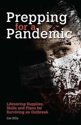 Se préparer à une pandémie : Fournitures, compétences et plans pour survivre à une épidémie - Prepping for a Pandemic: Life-Saving Supplies, Skills and Plans for Surviving an Outbreak