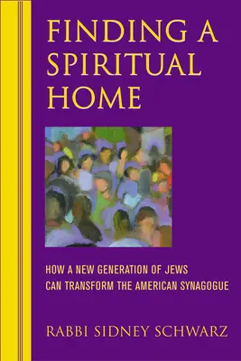 Trouver un foyer spirituel : Comment une nouvelle génération de Juifs peut transformer la synagogue américaine - Finding a Spiritual Home: How a New Generation of Jews Can Transform the American Synagogue