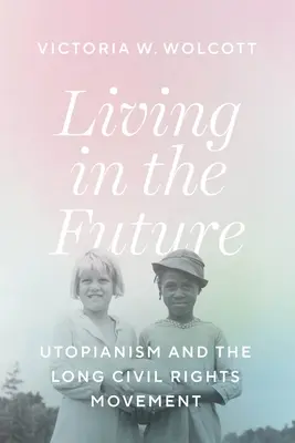 Vivre dans le futur : L'utopisme et le long mouvement pour les droits civiques - Living in the Future: Utopianism and the Long Civil Rights Movement