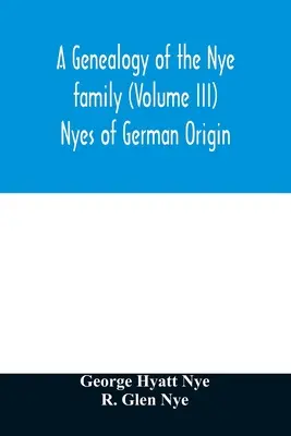 Généalogie de la famille Nye (Volume III) Nyes d'origine allemande - A genealogy of the Nye family (Volume III) Nyes of German Origin